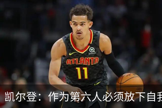 凯尔登：作为第六人必须放下自我 胜利是最让人上瘾的东西