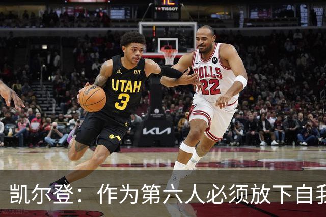 凯尔登：作为第六人必须放下自我 胜利是最让人上瘾的东西