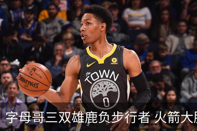 字母哥三双雄鹿负步行者 火箭大胜活塞止3连败