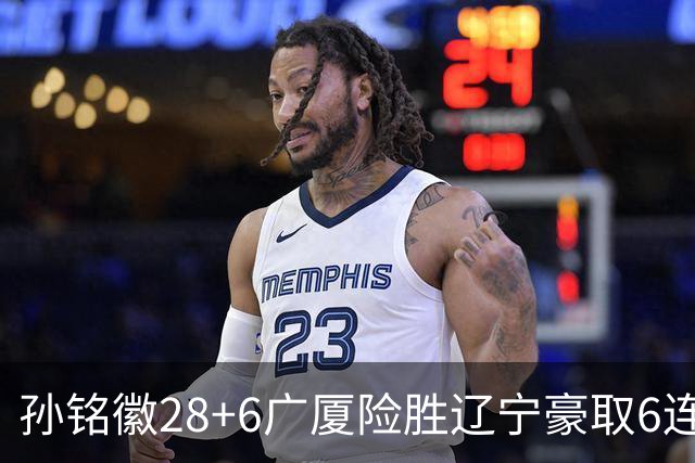 孙铭徽28+6广厦险胜辽宁豪取6连胜 郭艾伦19分