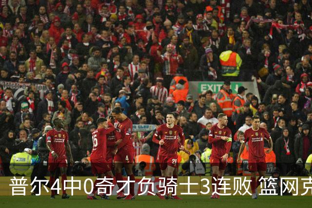 普尔4中0奇才负骑士3连败 篮网克雷霆止5连败