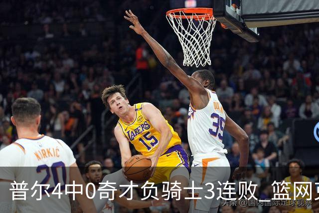 普尔4中0奇才负骑士3连败 篮网克雷霆止5连败
