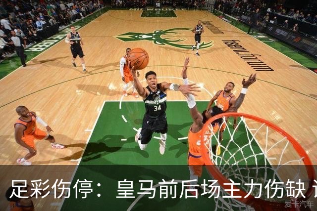 足彩伤停：皇马前后场主力伤缺 诺丁汉前场受损